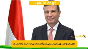 خلال تأدية واجبه.. وزير الزراعة ينعى مشرفًا زراعيًا توفى أثناء حملة إزالة التعديات 1